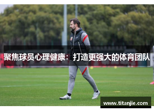 聚焦球员心理健康：打造更强大的体育团队