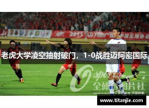 老虎大学凌空抽射破门，1-0战胜迈阿密国际