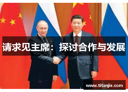 请求见主席：探讨合作与发展